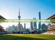 欧洲球队为了世界杯选拔赛拼尽全力：汗水、战术与荣耀的追逐