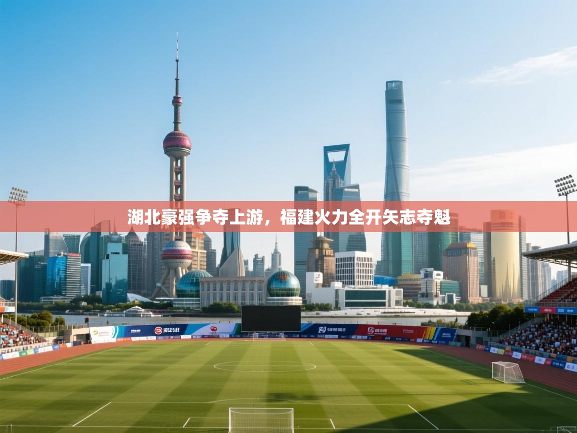 湖北豪强争夺上游,福建火力全开矢志夺魁 第1张