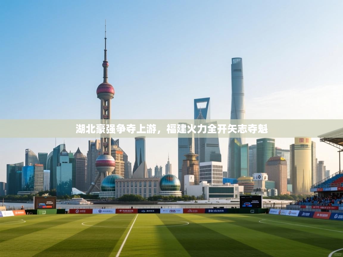 湖北豪强争夺上游,福建火力全开矢志夺魁 第2张