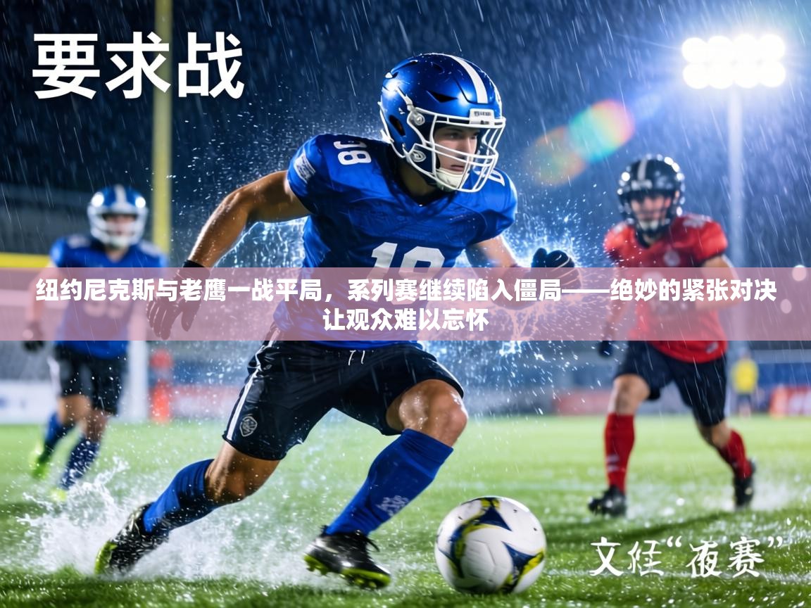 纽约尼克斯与老鹰一战平局，系列赛继续陷入僵局——绝妙的紧张对决让观众难以忘怀  第1张